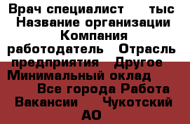 Врач-специалист. 16 тыс › Название организации ­ Компания-работодатель › Отрасль предприятия ­ Другое › Минимальный оклад ­ 16 000 - Все города Работа » Вакансии   . Чукотский АО